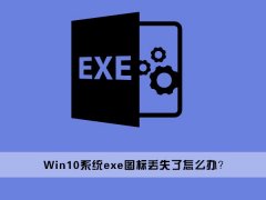 Win10桌面上的exe文件图标丢失了怎么办