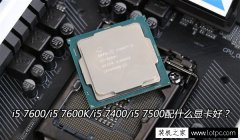七代i5 CPU搭配技巧：i5 7600/i5 7600K/i5 7400/i5 7500配什么显卡好？