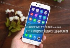  2017正面指纹识别手机买哪个好？热门正面指纹识别手机推